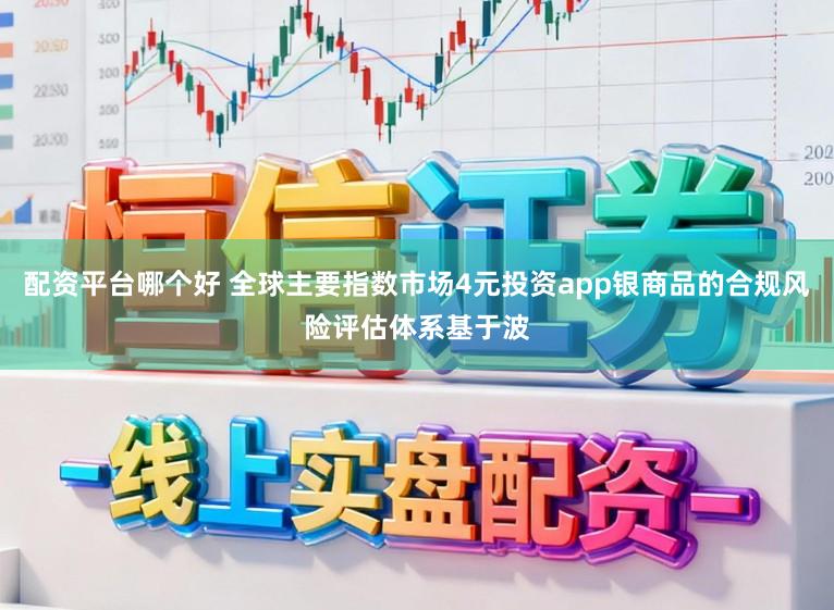 配资平台哪个好 全球主要指数市场4元投资app银商品的合规风险评估体系基于波