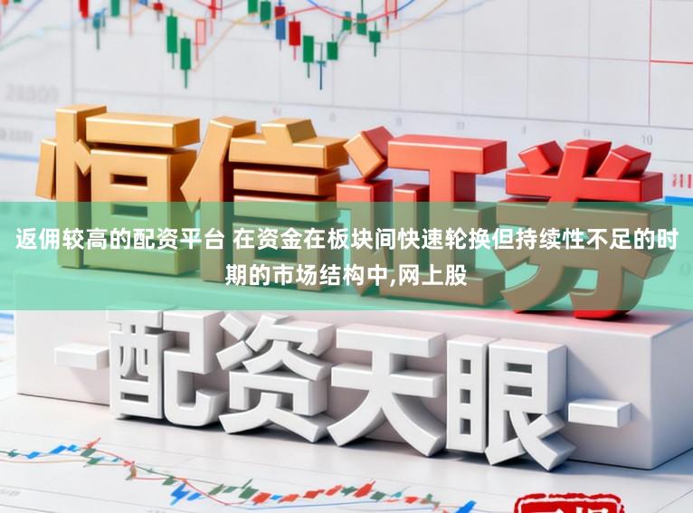 返佣较高的配资平台 在资金在板块间快速轮换但持续性不足的时期的市场结构中，网上股