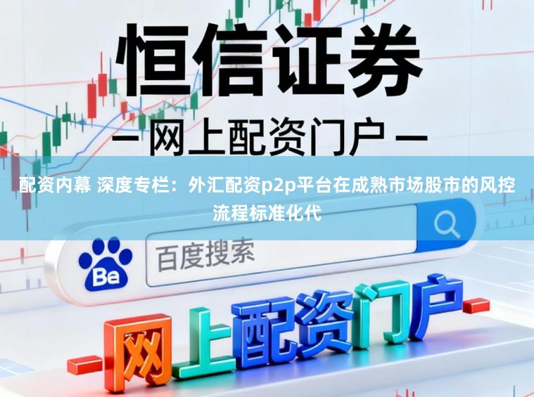 配资内幕 深度专栏：外汇配资p2p平台在成熟市场股市的风控流程标准化代