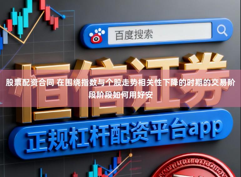 股票配资合同 在围绕指数与个股走势相关性下降的时期的交易阶段阶段如何用好安