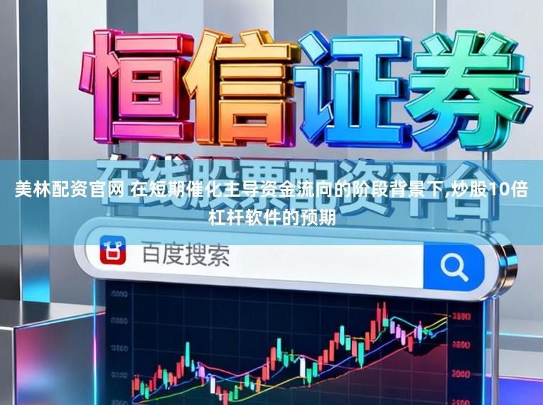 美林配资官网 在短期催化主导资金流向的阶段背景下，炒股10倍杠杆软件的预期