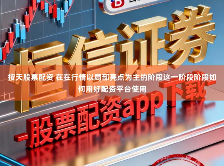 按天股票配资 在在行情以局部亮点为主的阶段这一阶段阶段如何用好配资平台使用