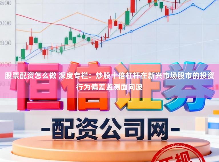 股票配资怎么做 深度专栏：炒股十倍杠杆在新兴市场股市的投资行为偏差监测面向波