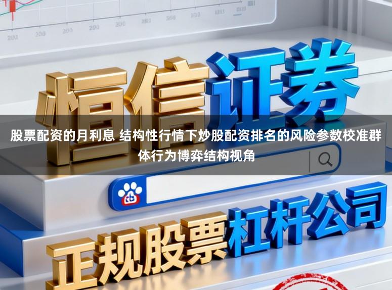 股票配资的月利息 结构性行情下炒股配资排名的风险参数校准群体行为博弈结构视角