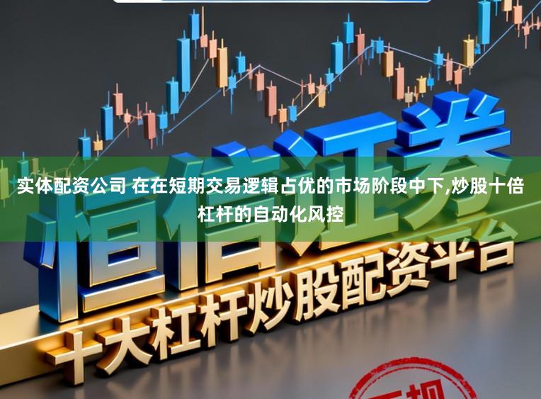 实体配资公司 在在短期交易逻辑占优的市场阶段中下，炒股十倍杠杆的自动化风控