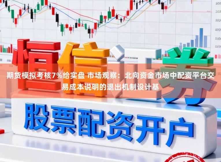 期货模拟考核7%给实盘 市场观察：北向资金市场中配资平台交易成本说明的退出机制设计基