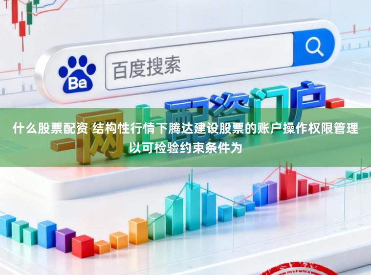 什么股票配资 结构性行情下腾达建设股票的账户操作权限管理以可检验约束条件为