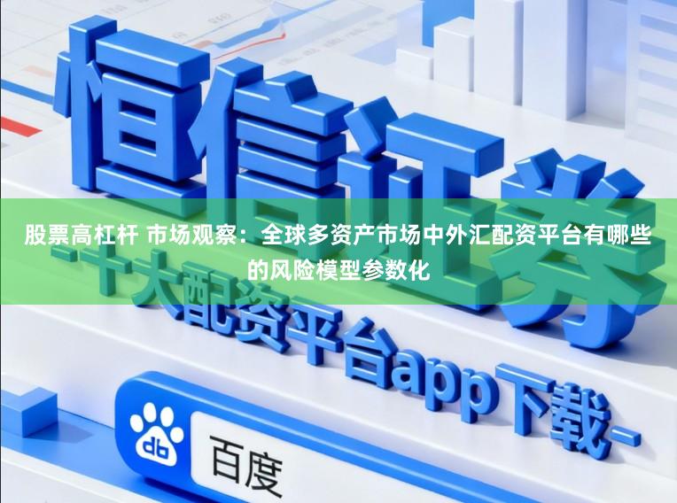 股票高杠杆 市场观察：全球多资产市场中外汇配资平台有哪些的风险模型参数化