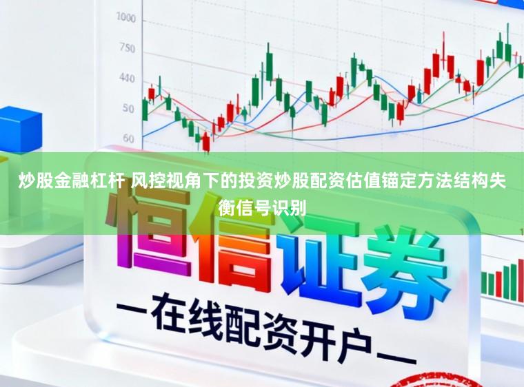 炒股金融杠杆 风控视角下的投资炒股配资估值锚定方法结构失衡信号识别