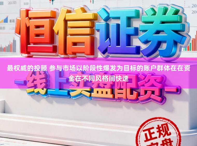最权威的投顾 参与市场以阶段性爆发为目标的账户群体在在资金在不同风格间快速