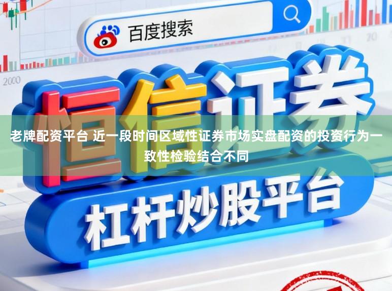 老牌配资平台 近一段时间区域性证券市场实盘配资的投资行为一致性检验结合不同