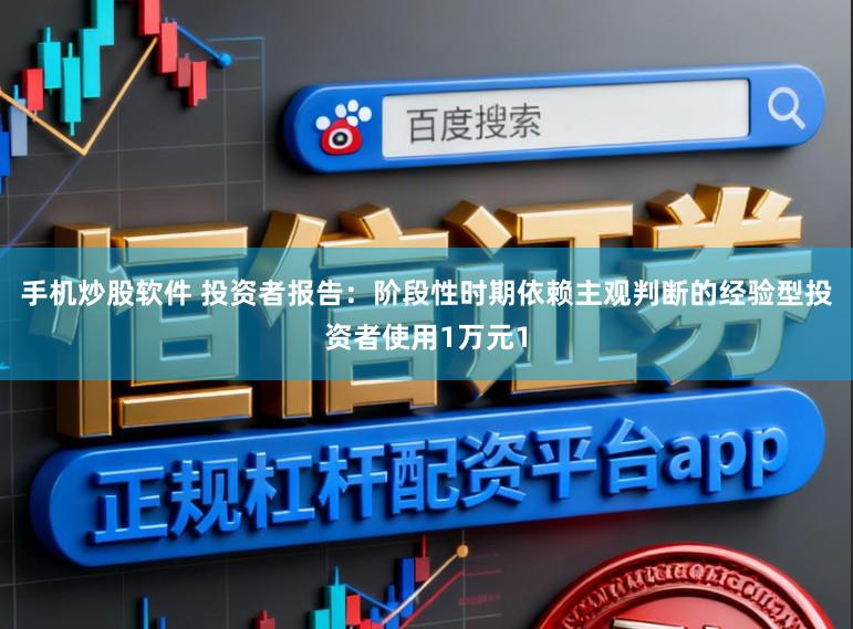 手机炒股软件 投资者报告：阶段性时期依赖主观判断的经验型投资者使用1万元1