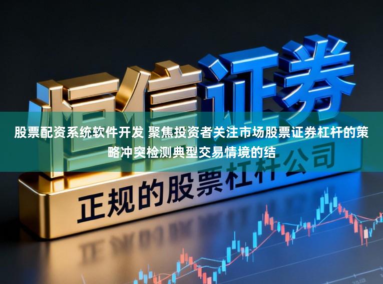 股票配资系统软件开发 聚焦投资者关注市场股票证券杠杆的策略冲突检测典型交易情境的结