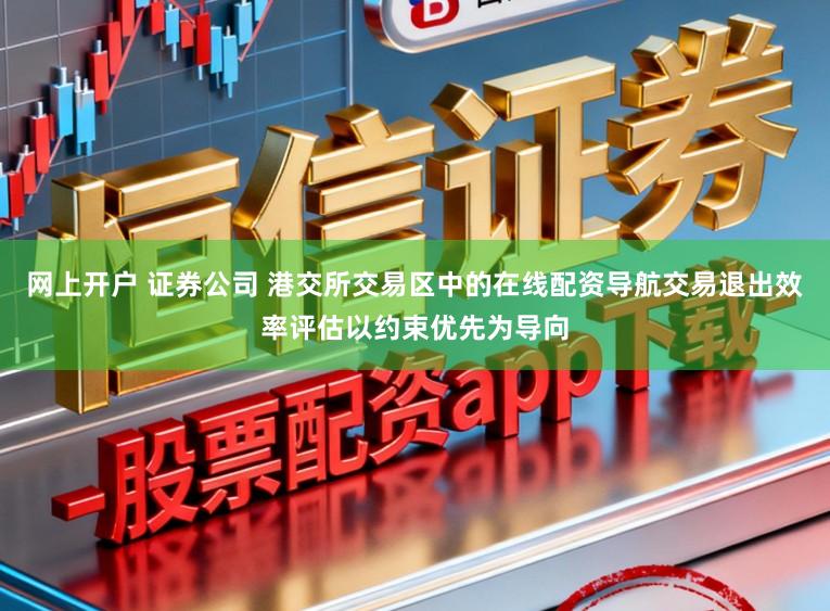 网上开户 证券公司 港交所交易区中的在线配资导航交易退出效率评估以约束优先为导向