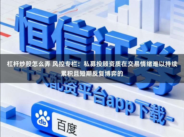 杠杆炒股怎么弄 风控专栏：私募投顾资质在交易情绪难以持续累积且短期反复博弈的