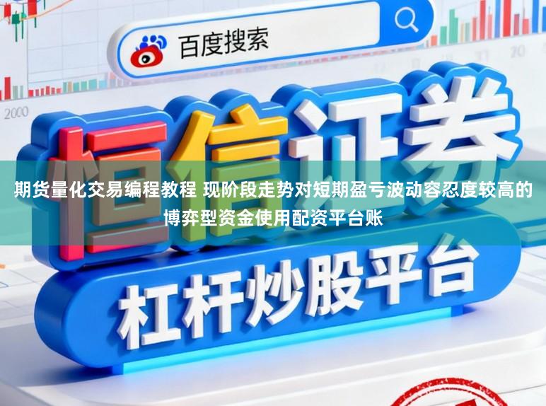 期货量化交易编程教程 现阶段走势对短期盈亏波动容忍度较高的博弈型资金使用配资平台账
