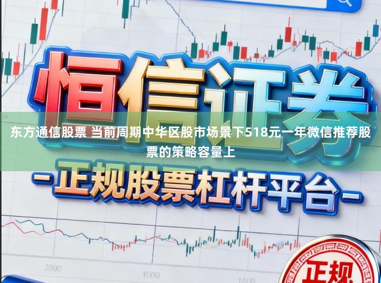 东方通信股票 当前周期中华区股市场景下518元一年微信推荐股票的策略容量上
