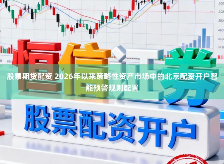 股票期货配资 2026年以来策略性资产市场中的北京配资开户智能预警规则配置
