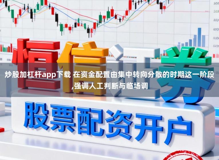 炒股加杠杆app下载 在资金配置由集中转向分散的时期这一阶段，强调人工判断与临场调