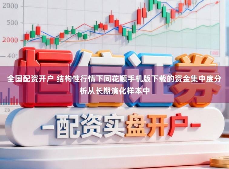 全国配资开户 结构性行情下同花顺手机版下载的资金集中度分析从长期演化样本中