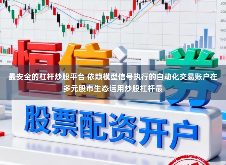 最安全的杠杆炒股平台 依赖模型信号执行的自动化交易账户在多元股市生态运用炒股杠杆最