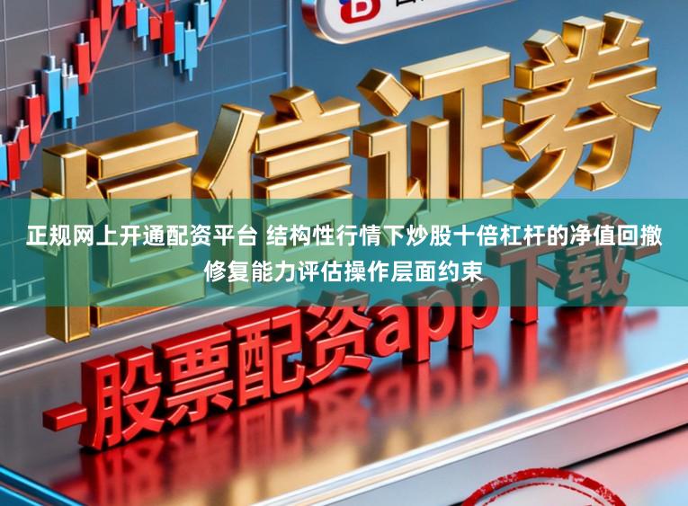 正规网上开通配资平台 结构性行情下炒股十倍杠杆的净值回撤修复能力评估操作层面约束