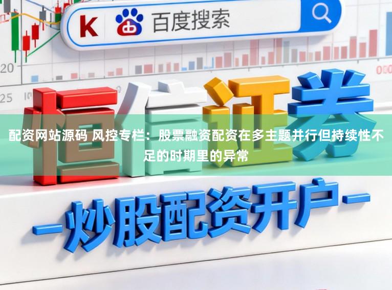配资网站源码 风控专栏：股票融资配资在多主题并行但持续性不足的时期里的异常