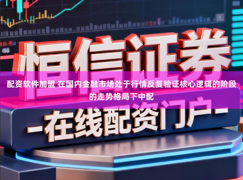 配资软件加盟 在国内金融市场处于行情反复验证核心逻辑的阶段的走势格局下中配