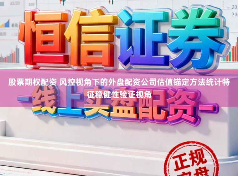 股票期权配资 风控视角下的外盘配资公司估值锚定方法统计特征稳健性验证视角