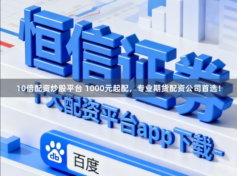 10倍配资炒股平台 1000元起配,专业期货配资公司首选!