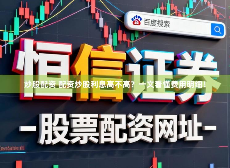 炒股配资 配资炒股利息高不高?一文看懂费用明细!