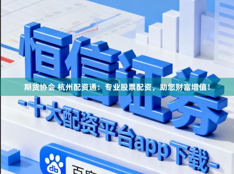 期货协会 杭州配资通:专业股票配资,助您财富增值!