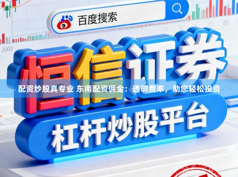 配资炒股真专业 东南配资佣金:透明费率,助您轻松投资