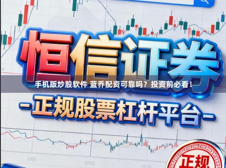 手机版炒股软件 蓝乔配资可靠吗?投资前必看!