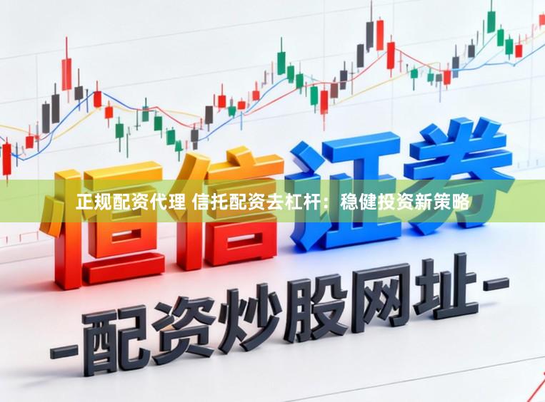 正规配资代理 信托配资去杠杆：稳健投资新策略