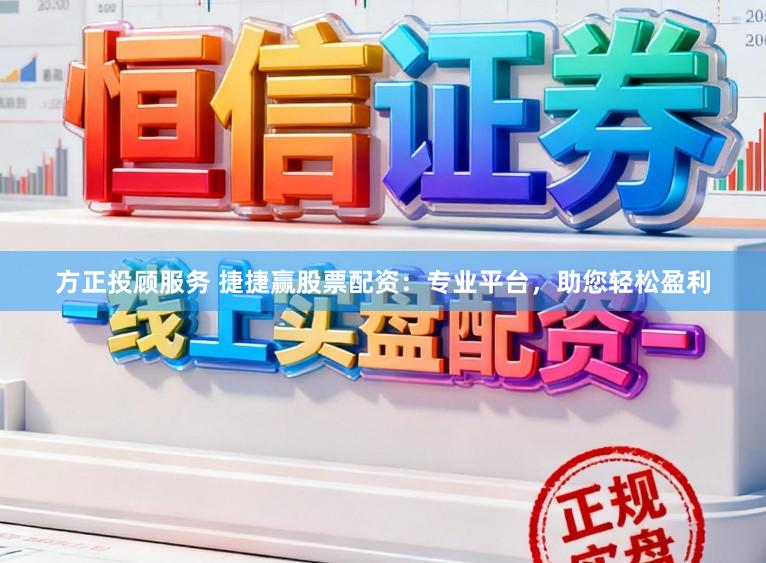 方正投顾服务 捷捷赢股票配资:专业平台,助您轻松盈利