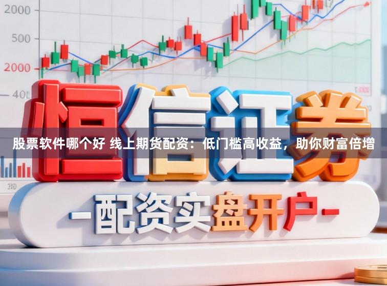 股票软件哪个好 线上期货配资：低门槛高收益，助你财富倍增