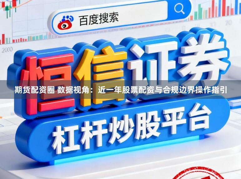 期货配资圈 数据视角：近一年股票配资与合规边界操作指引