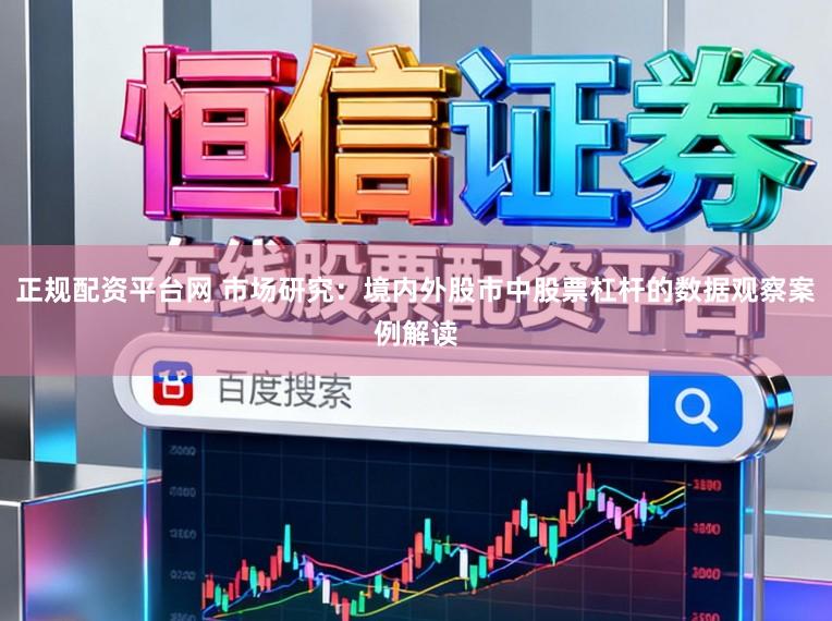 正规配资平台网 市场研究：境内外股市中股票杠杆的数据观察案例解读