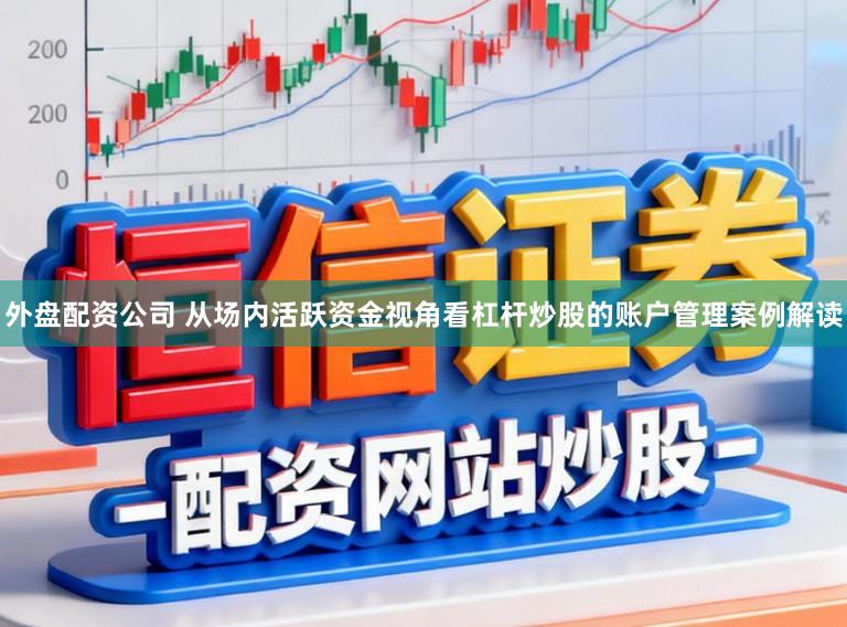 外盘配资公司 从场内活跃资金视角看杠杆炒股的账户管理案例解读