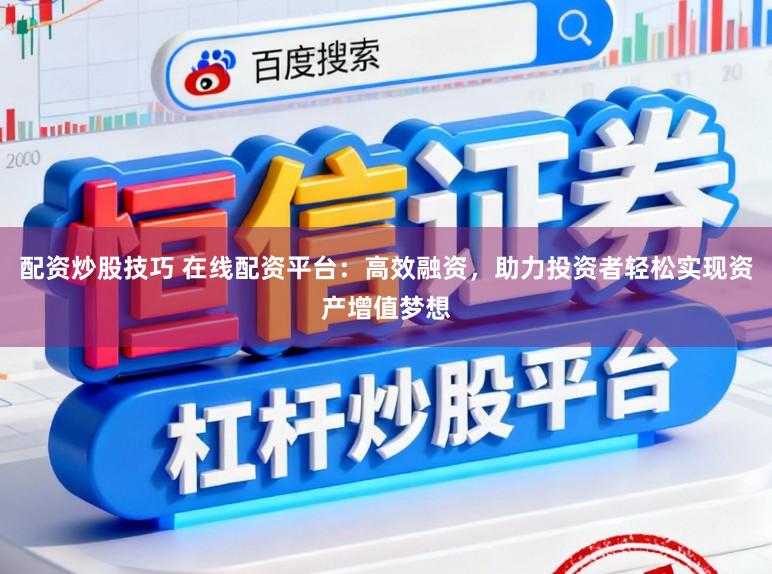 配资炒股技巧 在线配资平台:高效融资,助力投资者轻松实现资产增值梦想