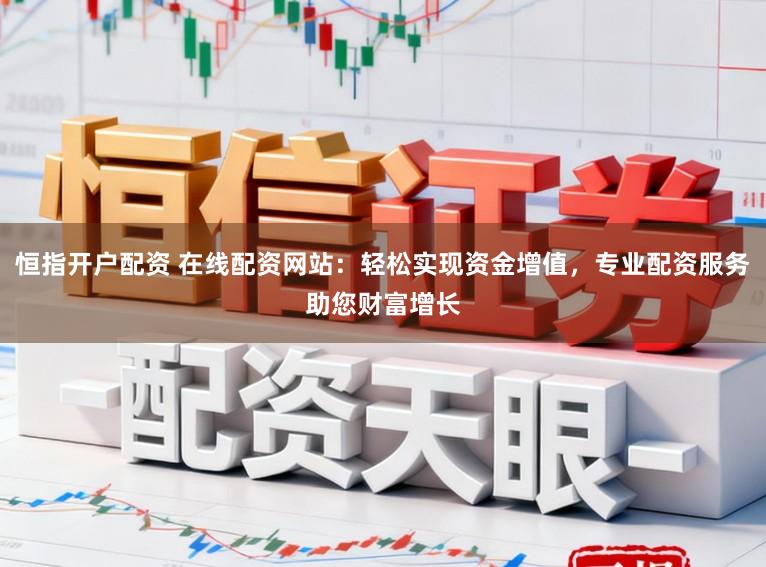 恒指开户配资 在线配资网站：轻松实现资金增值，专业配资服务助您财富增长