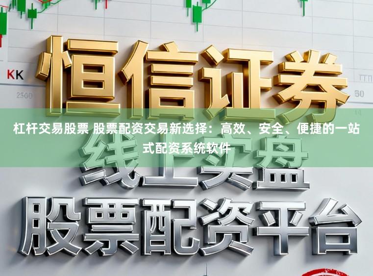 杠杆交易股票 股票配资交易新选择:高效、安全、便捷的一站式配资系统软件