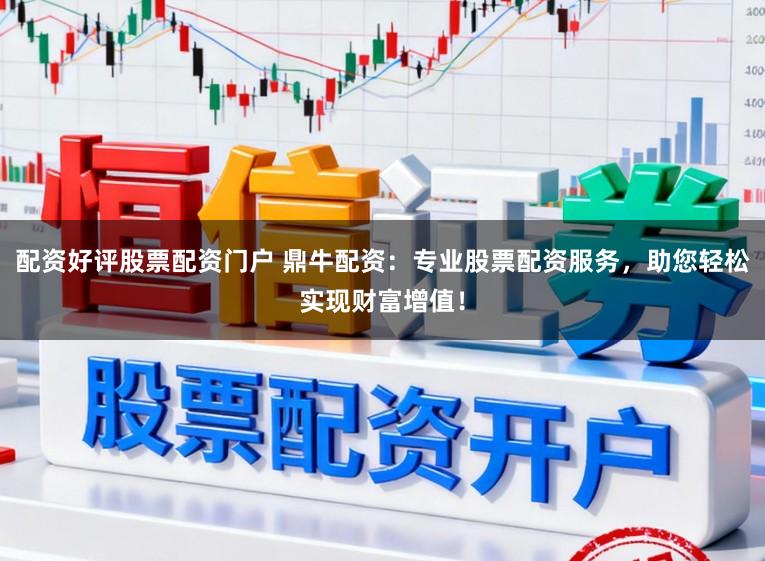 配资好评股票配资门户 鼎牛配资:专业股票配资服务,助您轻松实现财富增值!