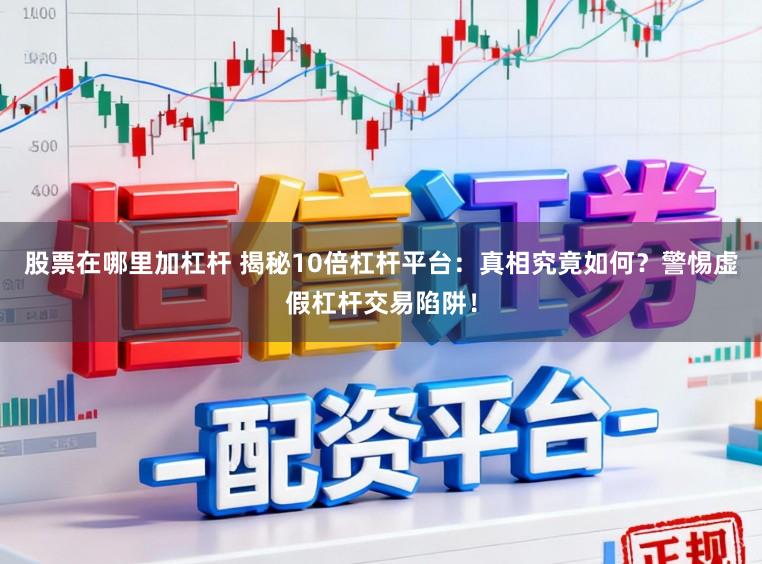 股票在哪里加杠杆 揭秘10倍杠杆平台:真相究竟如何?警惕虚假杠杆交易陷阱!