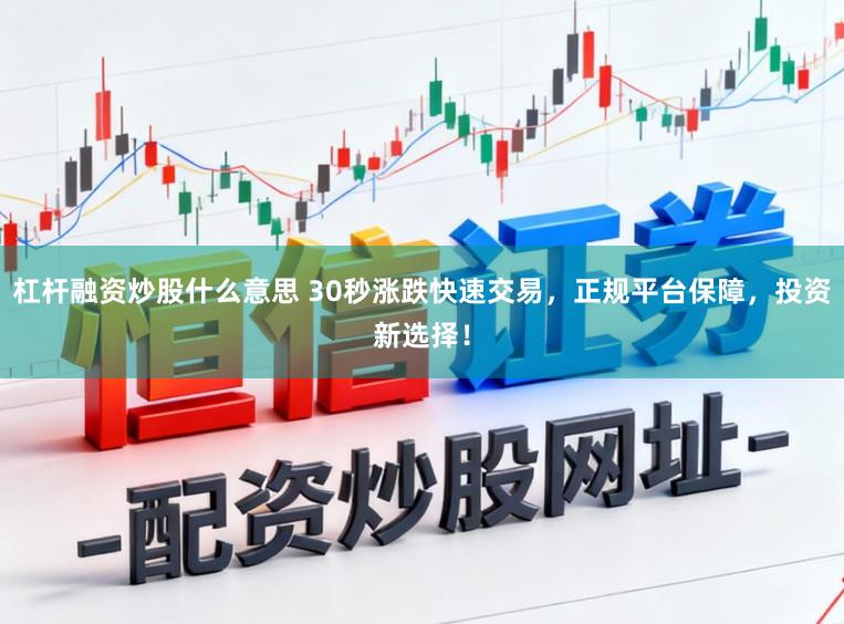 杠杆融资炒股什么意思 30秒涨跌快速交易,正规平台保障,投资新选择!