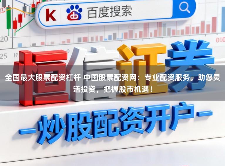 全国最大股票配资杠杆 中国股票配资网：专业配资服务，助您灵活投资，把握股市机遇！