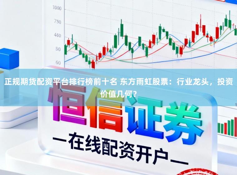 正规期货配资平台排行榜前十名 东方雨虹股票：行业龙头，投资价值几何？