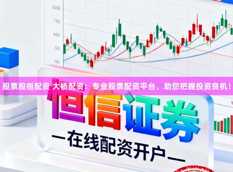 股票股指配资 大桥配资：专业股票配资平台，助您把握投资良机！