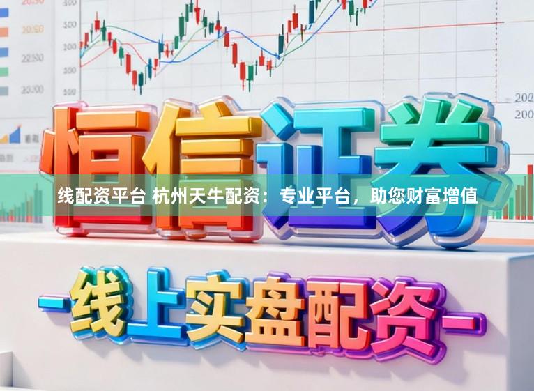线配资平台 杭州天牛配资：专业平台，助您财富增值